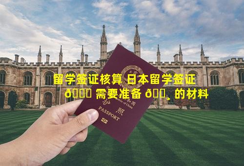 留学签证核算 日本留学签证 🐅 需要准备 🕸 的材料